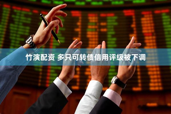竹演配资 多只可转债信用评级被下调