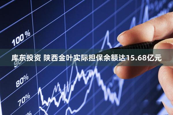 库东投资 陕西金叶实际担保余额达15.68亿元