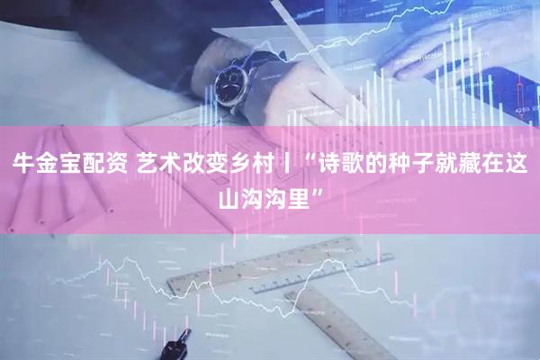 牛金宝配资 艺术改变乡村丨“诗歌的种子就藏在这山沟沟里”