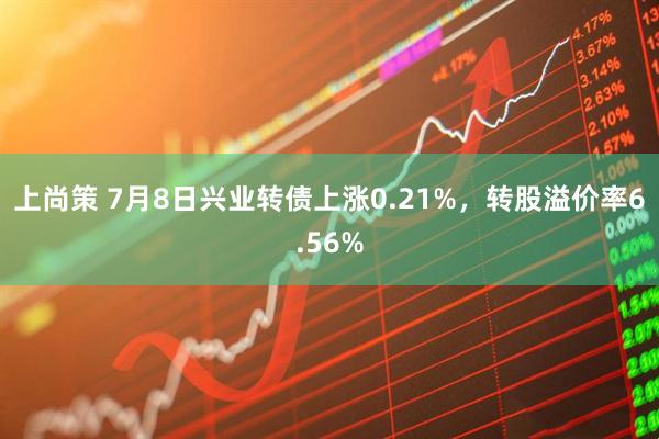 上尚策 7月8日兴业转债上涨0.21%，转股溢价率6.56%
