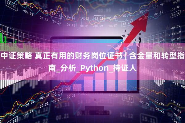 中证策略 真正有用的财务岗位证书 | 含金量和转型指南_分析_Python_持证人