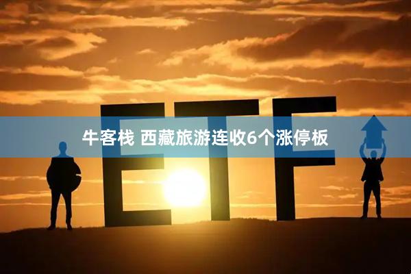 牛客栈 西藏旅游连收6个涨停板