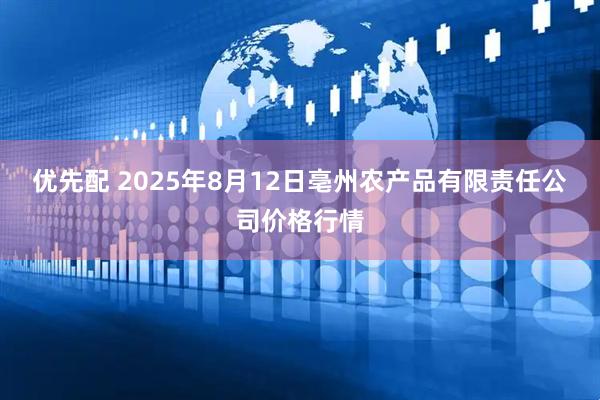 优先配 2025年8月12日亳州农产品有限责任公司价格行情