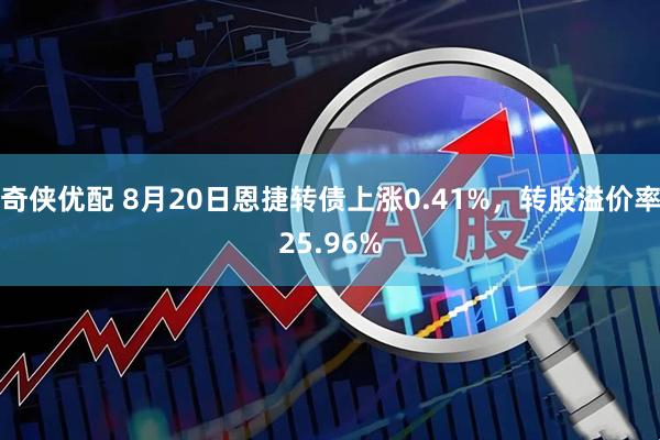 奇侠优配 8月20日恩捷转债上涨0.41%，转股溢价率25.96%