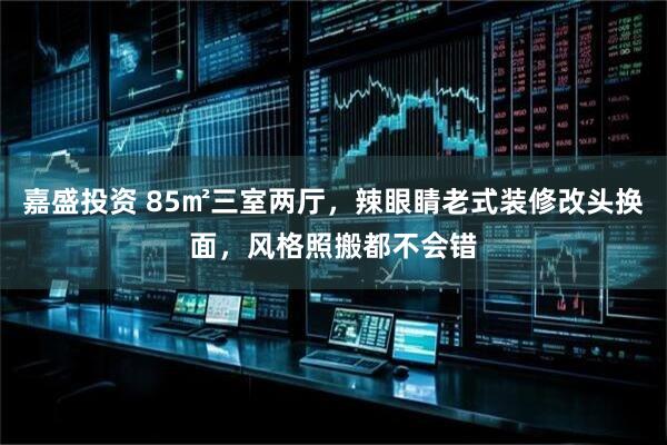 嘉盛投资 85㎡三室两厅，辣眼睛老式装修改头换面，风格照搬都不会错