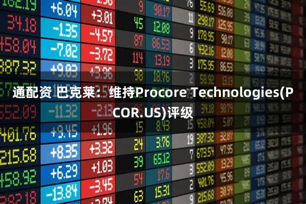 通配资 巴克莱：维持Procore Technologies(PCOR.US)评级