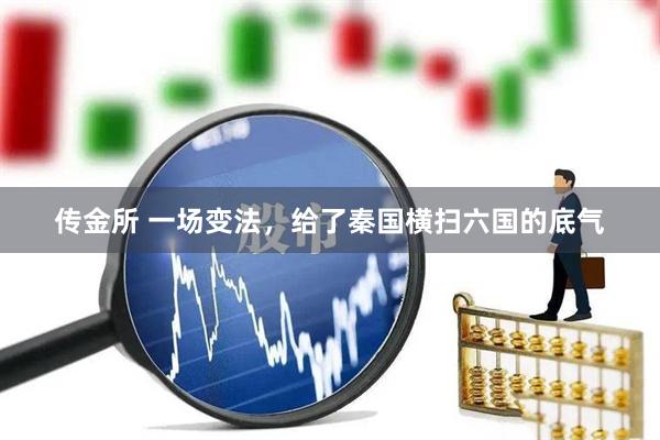传金所 一场变法，给了秦国横扫六国的底气