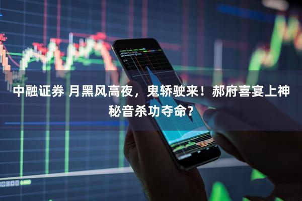 中融证券 月黑风高夜，鬼轿驶来！郝府喜宴上神秘音杀功夺命？